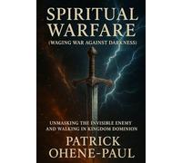 SPIRITUAL WARFARE (Waging War Against Darkness): Unmasking the Invisible Enemy and Walking in Kingdom Dominion