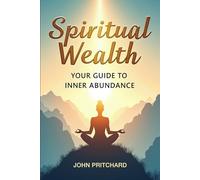 Spiritual Wealth: Your Guide to Inner Abundance