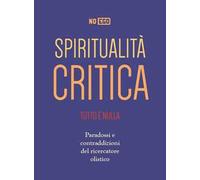 Spiritualità critica. Tutto è nulla. Paradossi e contraddizioni del ricercatore olistico