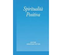 Spiritualità Positiva - Il libro che ti fa dimenticare di stare pensando