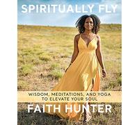 Spiritually Fly: Wisdom, Meditations, and Yoga to Elevate Your Soul