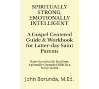 Spiritually Strong, Emotionally Intelligent: A Gospel Centered Guide & Workbook for Latter-day Saint Parents