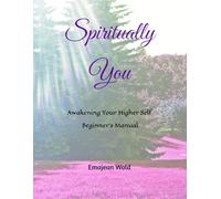 Spiritually You: Awakening Your Higher Self ~ Beginner's Manual