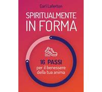 Spiritualmente in forma. 16 passi per il benessere della tua anima. Nuova ediz.