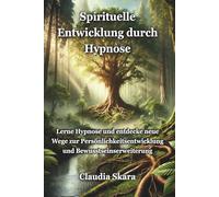 Spirituelle Entwicklung durch Hypnose: Lerne Hypnose und entdecke neue Wege zur Persönlichkeitsentwicklung und Bewusstseinserweiterung