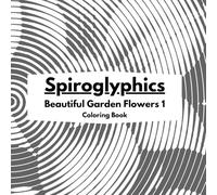 Spiroglyphics: Beautiful Garden Flowers 1: Arte Floral Hipnótico para Colorear y Relajarse