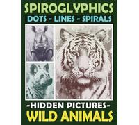 Spiroglyphics Dots Lines Spirals Hidden Pictures Wild Animals: Create Masterpieces Easily with One Color or as Many Colors as You Want, Great Coloring Book for Relaxation