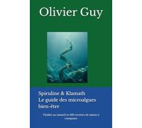 Spiruline & Klamath Le guide des microalgues bien-être: vitalité au naturel et 100 recettes de saison à composer