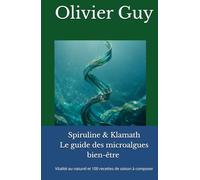 Spiruline & Klamath Le guide des microalgues bien-être: Vitalité au naturel et 100 recettes de saison à composer