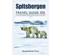 Spitsbergen Travel Guide 2026: A Journey Through Svalbard's Island Realm, Polar Bear Landscapes And Artic Hidden Gems