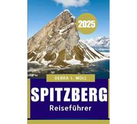 SPITZBERGREISEFÜHRER 2025: Auf der Jagd Nach eis und Nordlichtern am Rande der Welt“