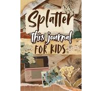 Splatter This Journal for Kids: An Engaging Activity Book for Kids Featuring Creative Prompts, Drawing Games, and Fun Ideas for Self-Expression