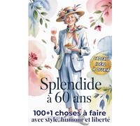 Splendide à 60 ans: 100+1 choses à faire avec style, humour et liberté