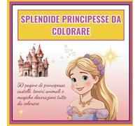 Splendide principesse da colorare: 50 pagine da colorare con principesse, castelli, dolci animali fatati e splendide ambientazioni - Regalo ideale per bambine dai 4 agli 8 anni