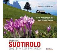 Splendido Sudtirolo dalle mille emozioni. 30 gite a piedi e in auto, a laghetti, borghi e cime dell'Alto Adige