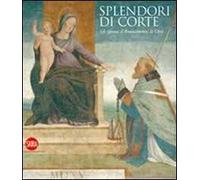 Splendore di corte. Gli Sforza, il Rinascimento, la città. Ediz. illustrata