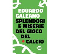 Splendori e miserie del gioco del calcio - Galeano Eduardo
