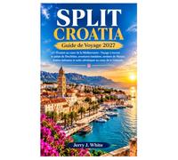 Split Croatia Guide de Voyage 2027: Évasion au cœur de la Méditerranée : Voyage à travers le palais de Dioclétien, aventures insulaires, sentiers de ... et nuits adriatiques au cœur de la Dalmatie