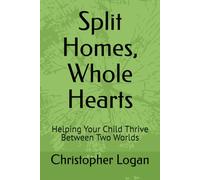 Split Homes, Whole Hearts: Helping Your Child Thrive Between Two Worlds
