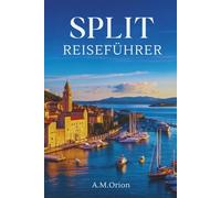 SPLIT REISEFÜHRER: Segeln, Genießen und Erkunden der kroatischen Küste