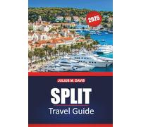 Split Travel Guide 2025: A Practical Handbook for Exploring Coastal Croatia’s Historic Sites, Must-Visit Destinations, Beaches, Local Cuisine, and Day Trips