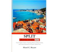 SPLIT TRAVEL GUIDE 2025: Your Complete Guide to Exploring History, Culture, Cuisine, and Coastal Adventures in Croatia’s Adriatic Gem