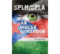 SPLM/SPLA: INSIDE AN AFRICAN REVOLUTION - Akol Lam