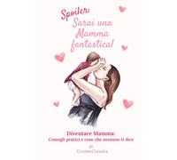 Spoiler: Sarai una Mamma Fantastica!: Diventare mamma: Consigli pratici e cose che nessuno ti dice