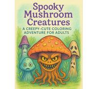 Spooky Mushroom Creatures: A Creepy-Cute Coloring Adventure for Adults