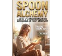 Spoon Alchemy: A 90-Day System for Chronic Fatigue and Fibromyalgia Energy Management