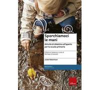 Sporchiamoci le mani. Attività di didattica all'aperto per la scuola primaria. Ediz. a spirale