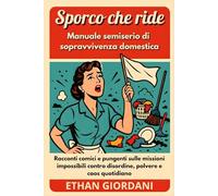 Sporco che ride: Manuale semiserio di sopravvivenza domestica: Racconti comici e pungenti sulle missioni impossibili contro disordine, polvere e caos quotidiano