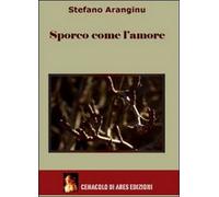 Sporco come l’amore di Stefano Aranginu, 2012, Youcanprint