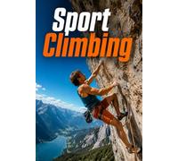 Sport Climbing: The Complete Guide to Skills, Safety, Technique, and Climbing Your Best