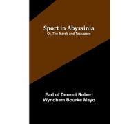 Sport in Abyssinia; Or, The Mareb and Tackazzee - Of Dermot Robert Wyndham Earl