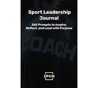 Sport Leadership Journal: 365 Prompts to Inspire, Reflect, and Lead with Purpose