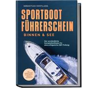Sportbootführerschein Binnen & See: Der verständliche Komplettleitfaden für eine erfolgreiche SBF Prüfung - inkl. Prüfungsfragen mit Antworten, Übungen & Praxiswissen