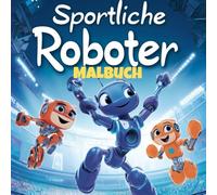 Sportliche Roboter - Das kreative Malbuch für Kinder ab 5 Jahren: Malen, entdecken, staunen: Mit Robotern spielerisch Kreativität und Motorik fördern