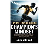 Sports Psychologist: Champion’s Mindset: Mastering the Mental Game of Success - Insights from Top Athletes and Performers, and How You Can Apply Them to Your Life and Career