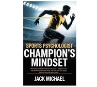 Sports Psychologist: Champion’s Mindset: Mastering the Mental Game of Success - Insights from Top Athletes and Performers, and How You Can Apply Them to Your Life and Career