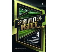 Sportwetten-Insider: Die 4 besten Strategien für sichere Gewinne mit Fußballwetten - Erprobte Wettsysteme, Profitipps & Money Management für Anfänger & Profis - Gewinne langfristig maximieren