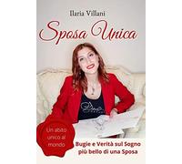 Sposa Unica: Un abito unico al mondo - bugie e verità sul sogno più bello di una sposa