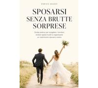 Sposarsi senza brutte sorprese: Guida pratica per scegliere i fornitori, evitare spese inutili e organizzare un matrimonio davvero vostro.
