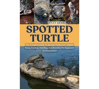 SPOTTED TURTLE: The Complete Guide To Spotted Turtle Care, Habitat Setup, Feeding, Handling, And Breeding For Beginners And Enthusiasts