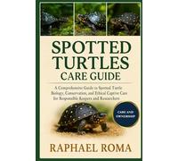 SPOTTED TURTLES CARE GUIDE: A Comprehensive Guide to Spotted Turtle Biology, Conservation, and Ethical Captive Care for Responsible Keepers and Researchers