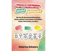 Sprachförderung leicht gemacht: Wie Sie die Sprachentwicklung Ihres Kindes optimal unterstützen und effektiv dessen Wortschatz erweitern - inkl. erprobten Logopädie Übungen & lustigen Sprachspielen