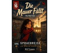Sprachreise: Die Berlin-Chroniken, Buch 16 - Die Mauer Fällt: Bilingual German-English A1 Graded Reader for Beginners - Learn German Through an Addictive YA Story Set in Berlin