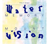 Sprague, Emily A. - Water Memory / Mount Vision