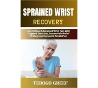 Sprained Wrist Recovery: How To Heal A Sprained Wrist Fast With Targeted Exercises, Proven Pain-Relief Strategies & Complete Rehab Plan