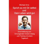 Sprich so mit Dir selbst: Eine Anleitung zum Ermutigenden Inneren Dialog und Training mit einem Tagebuch